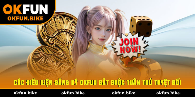 Các điều kiện đăng ký OKFUN bắt buộc tuân thủ tuyệt đối