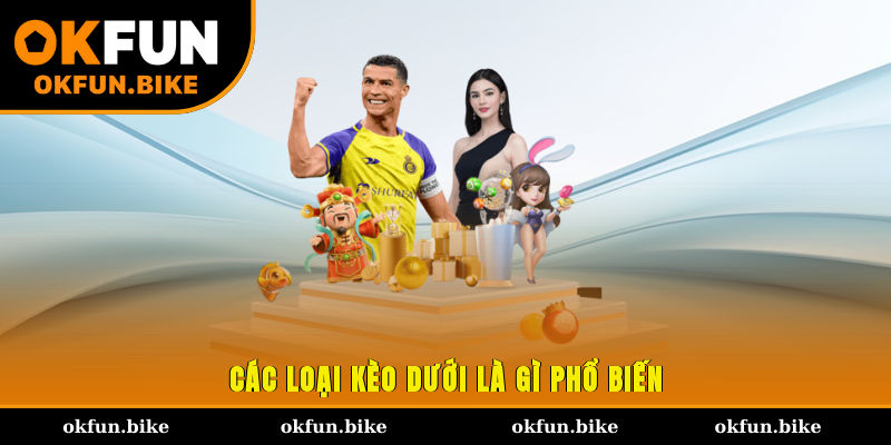 Các loại kèo dưới là gì phổ biến