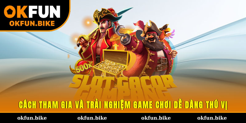 Cách tham gia và trải nghiệm game chơi dễ dàng, thú vị