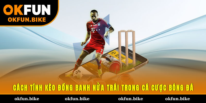 Cách tính kèo đồng banh nửa trái trong cá cược bóng đá