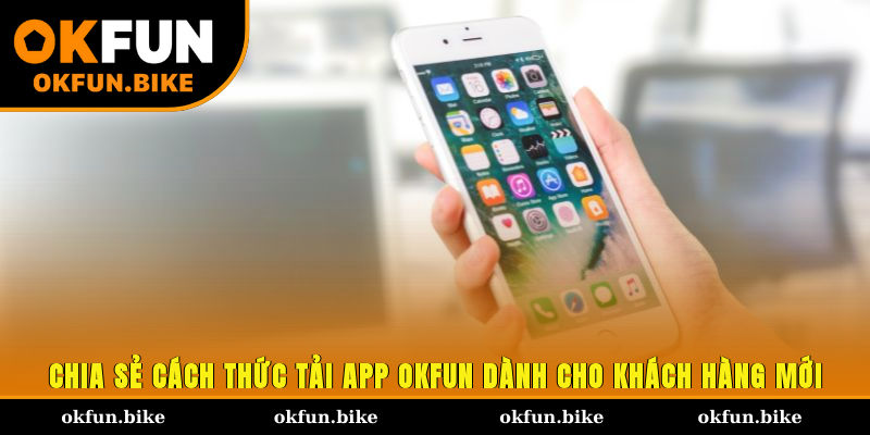 Chia sẻ cách thức tải app OKFUN dành cho khách hàng mới