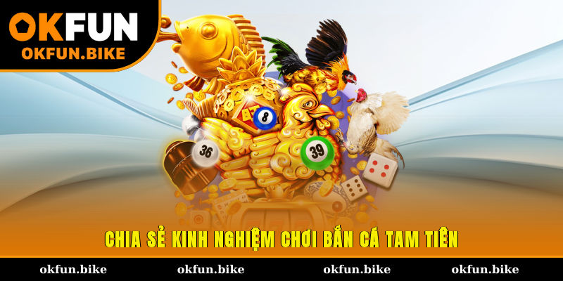 Chia sẻ kinh nghiệm chơi bắn cá Tam Tiên