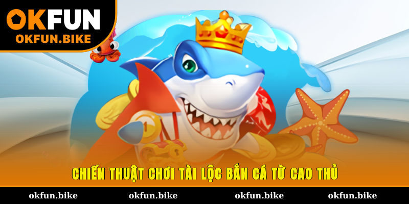 Chiến thuật chơi Tài Lộc bắn cá từ cao thủ