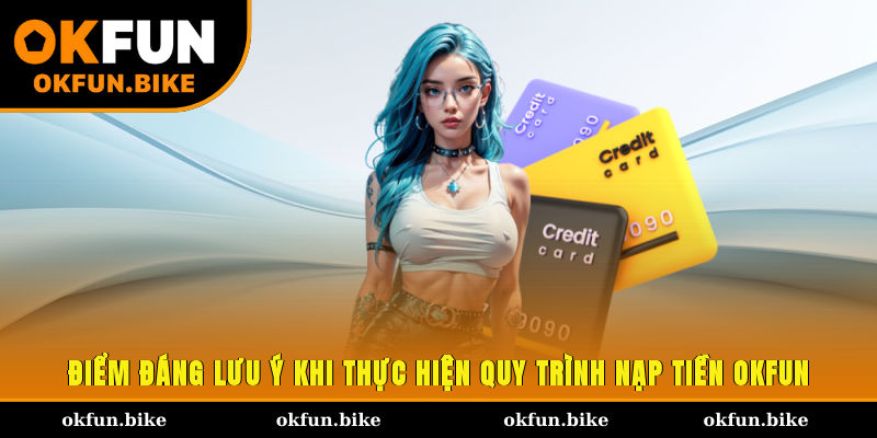 Điểm đáng lưu ý khi thực hiện quy trình nạp tiền OKFUN