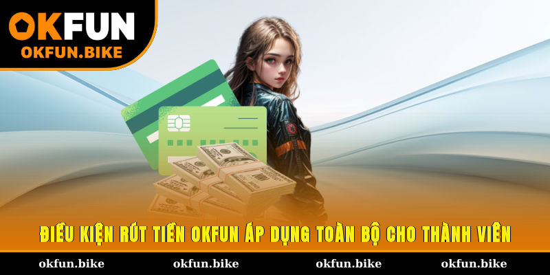 Điều kiện rút tiền OKFUN áp dụng toàn bộ cho thành viên