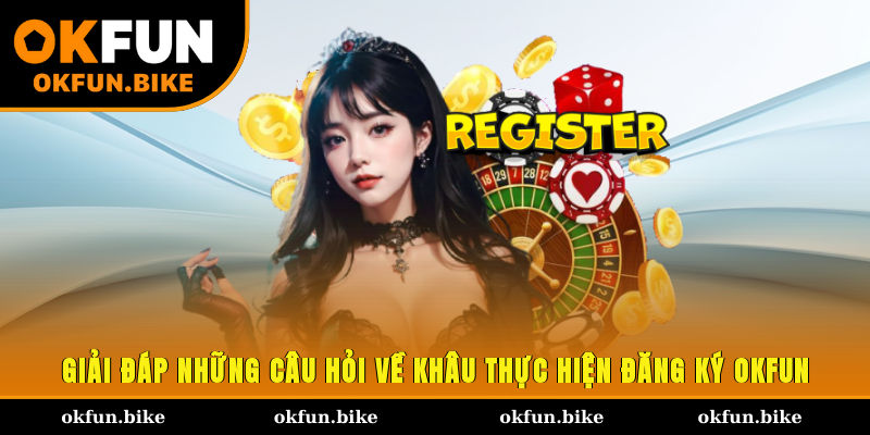 Giải đáp những câu hỏi về khâu thực hiện đăng ký OKFUN