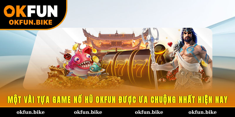 Một vài tựa game nổ hũ OKFUN được ưa chuộng nhất hiện nay