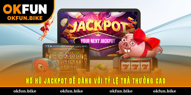 Nổ hũ Jackpot dễ dàng với tỷ lệ trả thưởng cao