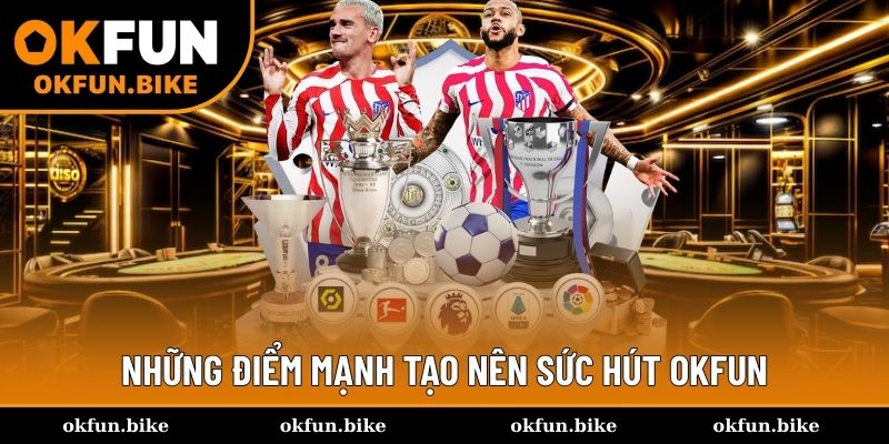 Tổng quan các điểm mạnh OKFUN được nhiều người công nhận