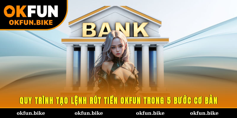 Quy trình tạo lệnh rút tiền OKFUN trong 5 bước cơ bản