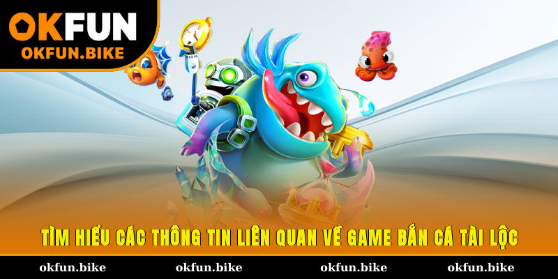 Tìm hiểu các thông tin liên quan về game bắn cá Tài Lộc