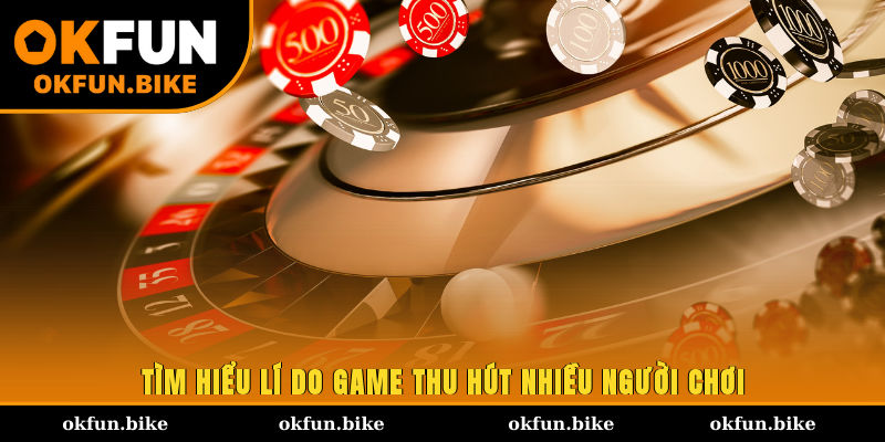 TÌm hiểu lí do game thu hút nhiều người chơi