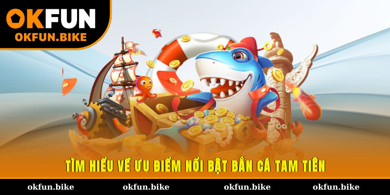 Tìm hiểu về ưu điểm nổi bật bắn cá Tam Tiên