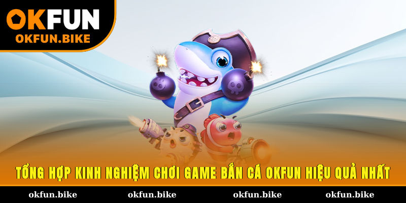 Tổng hợp kinh nghiệm chơi game bắn cá OKFUN hiệu quả nhất