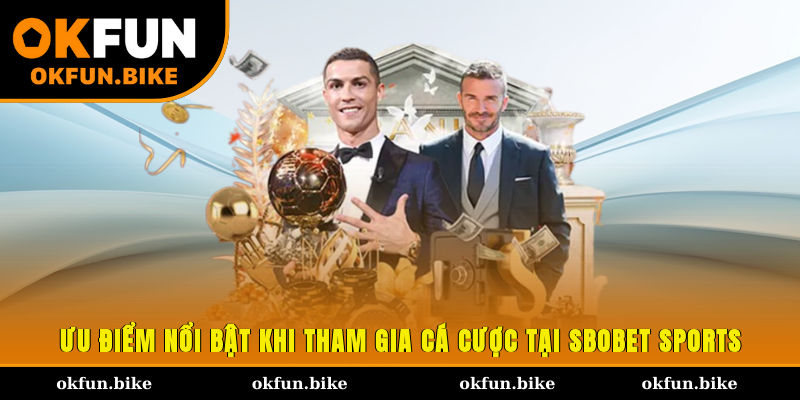 Ưu điểm nổi bật khi tham gia cá cược tại SBOBET Sports 
